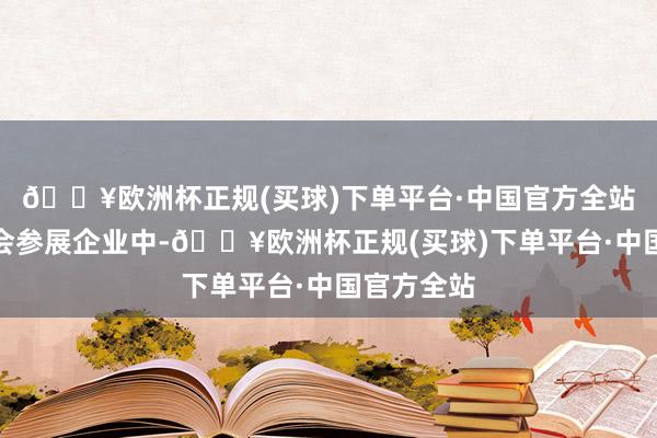 🔥欧洲杯正规(买球)下单平台·中国官方全站本届广交会参展企业中-🔥欧洲杯正规(买球)下单平台·中国官方全站