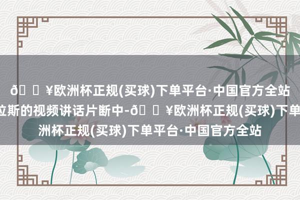 🔥欧洲杯正规(买球)下单平台·中国官方全站在贝拉共享的与格拉斯的视频讲话片断中-🔥欧洲杯正规(买球)下单平台·中国官方全站