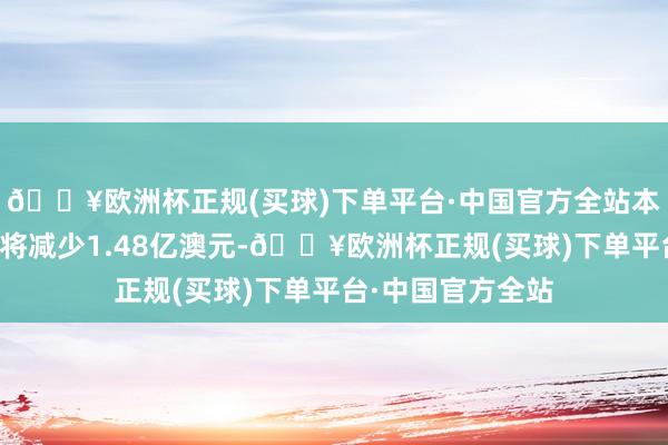 🔥欧洲杯正规(买球)下单平台·中国官方全站本年公立学校预算将减少1.48亿澳元-🔥欧洲杯正规(买球)下单平台·中国官方全站