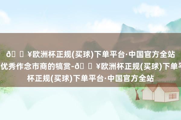 🔥欧洲杯正规(买球)下单平台·中国官方全站本次对优秀会员和优秀作念市商的犒赏-🔥欧洲杯正规(买球)下单平台·中国官方全站