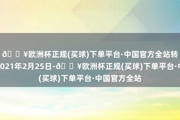 🔥欧洲杯正规(买球)下单平台·中国官方全站转股运转日为2021年2月25日-🔥欧洲杯正规(买球)下单平台·中国官方全站