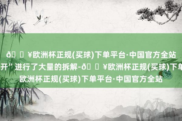 🔥欧洲杯正规(买球)下单平台·中国官方全站其把庶民分解的“好开”进行了大量的拆解-🔥欧洲杯正规(买球)下单平台·中国官方全站