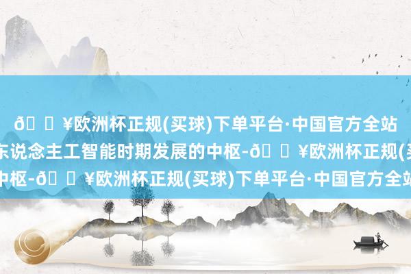 🔥欧洲杯正规(买球)下单平台·中国官方全站智能机器芯片成为了东说念主工智能时期发展的中枢-🔥欧洲杯正规(买球)下单平台·中国官方全站