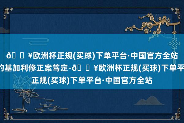 🔥欧洲杯正规(买球)下单平台·中国官方全站比较于国际扩充的基加利修正案笃定-🔥欧洲杯正规(买球)下单平台·中国官方全站