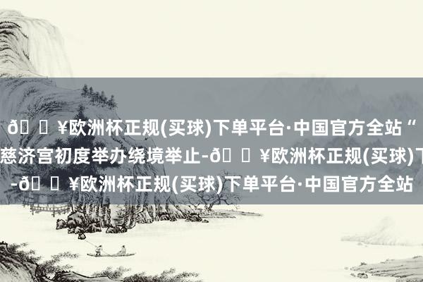 🔥欧洲杯正规(买球)下单平台·中国官方全站“这亦然近400年来花桥慈济宫初度举办绕境举止-🔥欧洲杯正规(买球)下单平台·中国官方全站