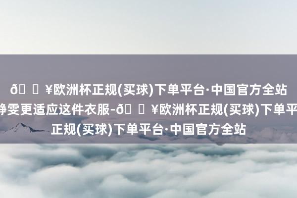 🔥欧洲杯正规(买球)下单平台·中国官方全站而有些则觉得贾静雯更适应这件衣服-🔥欧洲杯正规(买球)下单平台·中国官方全站