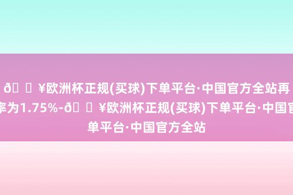 🔥欧洲杯正规(买球)下单平台·中国官方全站再贴现利率为1.75%-🔥欧洲杯正规(买球)下单平台·中国官方全站