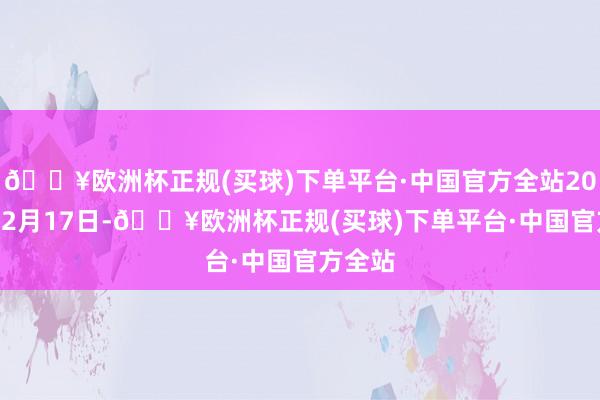 🔥欧洲杯正规(买球)下单平台·中国官方全站2023年12月17日-🔥欧洲杯正规(买球)下单平台·中国官方全站