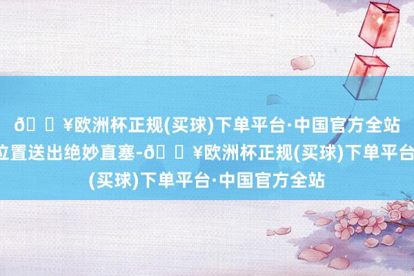 🔥欧洲杯正规(买球)下单平台·中国官方全站萨里奇从中场位置送出绝妙直塞-🔥欧洲杯正规(买球)下单平台·中国官方全站