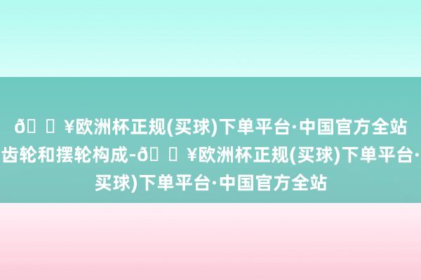 🔥欧洲杯正规(买球)下单平台·中国官方全站由多数微小的齿轮和摆轮构成-🔥欧洲杯正规(买球)下单平台·中国官方全站