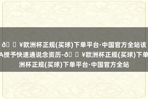 🔥欧洲杯正规(买球)下单平台·中国官方全站该居品此前依然获FDA授予快速通说念资历-🔥欧洲杯正规(买球)下单平台·中国官方全站