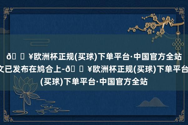 🔥欧洲杯正规(买球)下单平台·中国官方全站这项磋议的论文已发布在鸠合上-🔥欧洲杯正规(买球)下单平台·中国官方全站