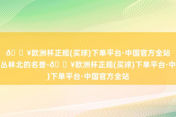 🔥欧洲杯正规(买球)下单平台·中国官方全站并保护他与丛林北的名誉-🔥欧洲杯正规(买球)下单平台·中国官方全站