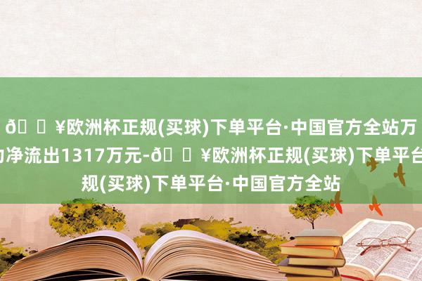 🔥欧洲杯正规(买球)下单平台·中国官方全站万顺新材得回主力净流出1317万元-🔥欧洲杯正规(买球)下单平台·中国官方全站