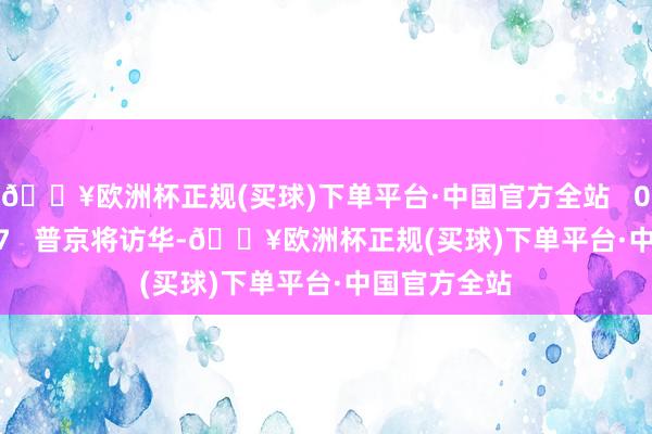 🔥欧洲杯正规(买球)下单平台·中国官方全站   05-20 17:07   普京将访华-🔥欧洲杯正规(买球)下单平台·中国官方全站