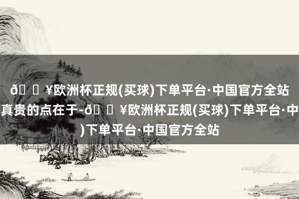 🔥欧洲杯正规(买球)下单平台·中国官方全站另一个值得真贵的点在于-🔥欧洲杯正规(买球)下单平台·中国官方全站