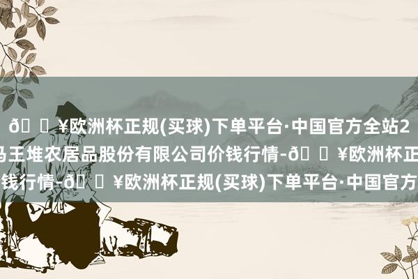 🔥欧洲杯正规(买球)下单平台·中国官方全站2024年5月27日长沙马王堆农居品股份有限公司价钱行情-🔥欧洲杯正规(买球)下单平台·中国官方全站