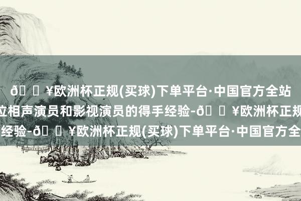 🔥欧洲杯正规(买球)下单平台·中国官方全站提到了郭麒麟手脚一位相声演员和影视演员的得手经验-🔥欧洲杯正规(买球)下单平台·中国官方全站