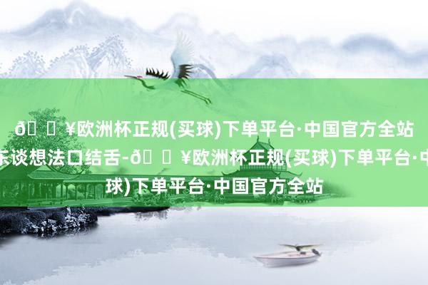 🔥欧洲杯正规(买球)下单平台·中国官方全站到底有多让东谈想法口结舌-🔥欧洲杯正规(买球)下单平台·中国官方全站