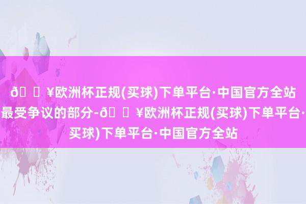 🔥欧洲杯正规(买球)下单平台·中国官方全站无疑是这部剧最受争议的部分-🔥欧洲杯正规(买球)下单平台·中国官方全站