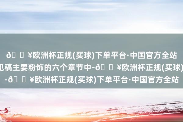 🔥欧洲杯正规(买球)下单平台·中国官方全站《基本准则》征求意见稿主要粉饰的六个章节中-🔥欧洲杯正规(买球)下单平台·中国官方全站