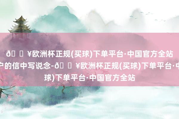 🔥欧洲杯正规(买球)下单平台·中国官方全站他们在给客户的信中写说念-🔥欧洲杯正规(买球)下单平台·中国官方全站