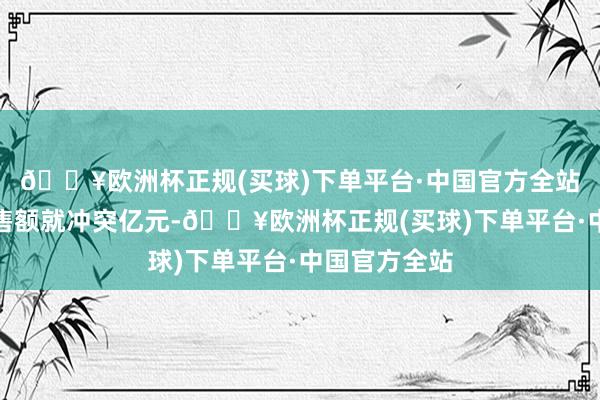 🔥欧洲杯正规(买球)下单平台·中国官方全站一小时内销售额就冲突亿元-🔥欧洲杯正规(买球)下单平台·中国官方全站