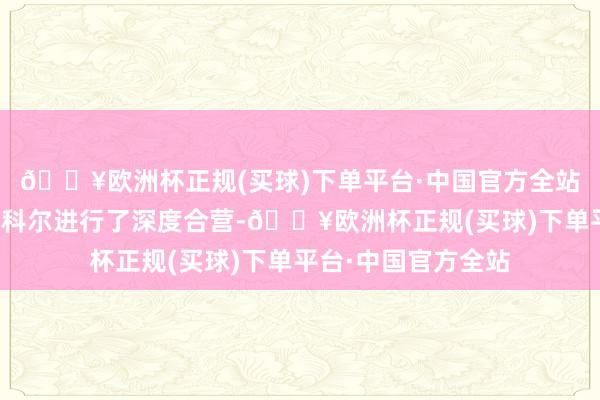 🔥欧洲杯正规(买球)下单平台·中国官方全站投资者：公司与华科尔进行了深度合营-🔥欧洲杯正规(买球)下单平台·中国官方全站