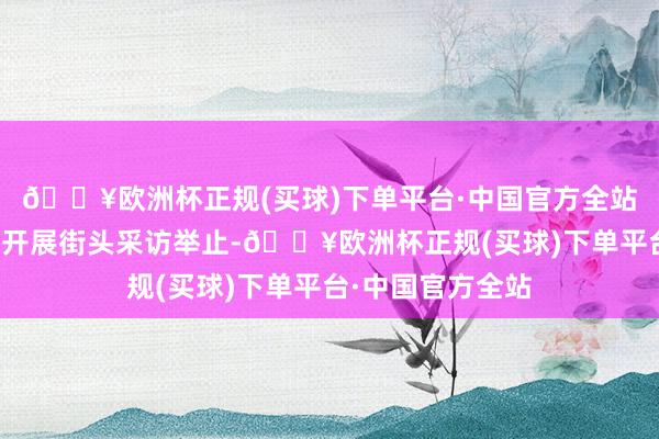 🔥欧洲杯正规(买球)下单平台·中国官方全站航空工业绸缪所开展街头采访举止-🔥欧洲杯正规(买球)下单平台·中国官方全站