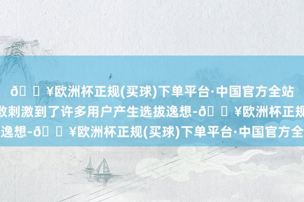 🔥欧洲杯正规(买球)下单平台·中国官方全站何况凭借着强悍的参数刺激到了许多用户产生选拔逸想-🔥欧洲杯正规(买球)下单平台·中国官方全站