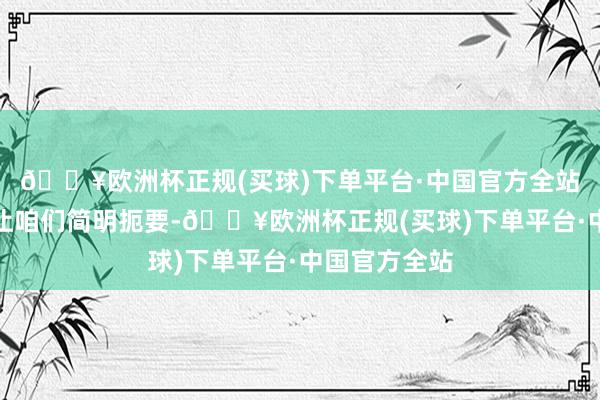 🔥欧洲杯正规(买球)下单平台·中国官方全站是以接下来让咱们简明扼要-🔥欧洲杯正规(买球)下单平台·中国官方全站