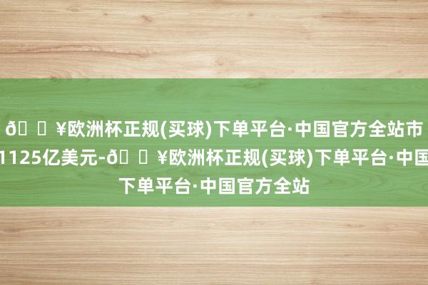 🔥欧洲杯正规(买球)下单平台·中国官方全站市值缩水至1125亿美元-🔥欧洲杯正规(买球)下单平台·中国官方全站