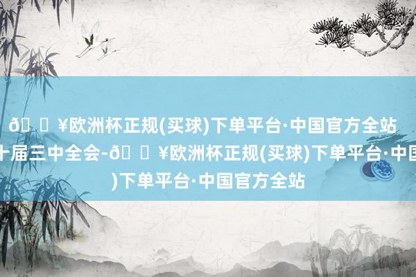 🔥欧洲杯正规(买球)下单平台·中国官方全站      党的二十届三中全会-🔥欧洲杯正规(买球)下单平台·中国官方全站