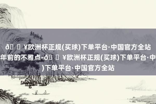 🔥欧洲杯正规(买球)下单平台·中国官方全站他重提了一年前的不雅点-🔥欧洲杯正规(买球)下单平台·中国官方全站