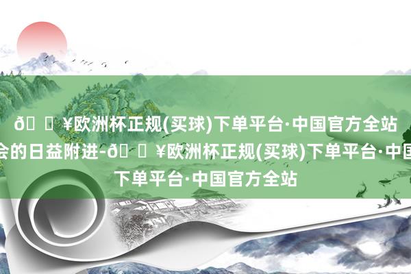 🔥欧洲杯正规(买球)下单平台·中国官方全站跟着发布会的日益附进-🔥欧洲杯正规(买球)下单平台·中国官方全站