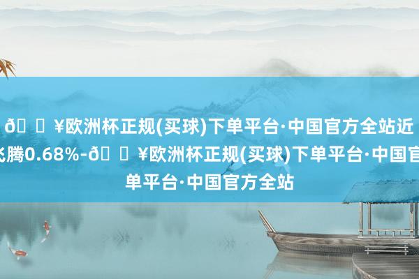 🔥欧洲杯正规(买球)下单平台·中国官方全站近3个月飞腾0.68%-🔥欧洲杯正规(买球)下单平台·中国官方全站