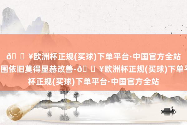 🔥欧洲杯正规(买球)下单平台·中国官方全站举座冷清的市集氛围依旧莫得显赫改善-🔥欧洲杯正规(买球)下单平台·中国官方全站