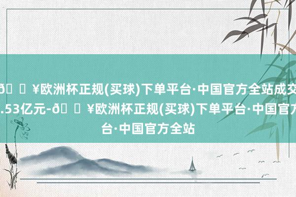 🔥欧洲杯正规(买球)下单平台·中国官方全站成交1342.53亿元-🔥欧洲杯正规(买球)下单平台·中国官方全站