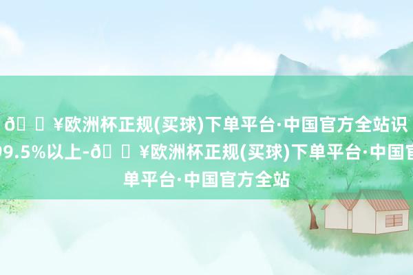 🔥欧洲杯正规(买球)下单平台·中国官方全站识别率达99.5%以上-🔥欧洲杯正规(买球)下单平台·中国官方全站