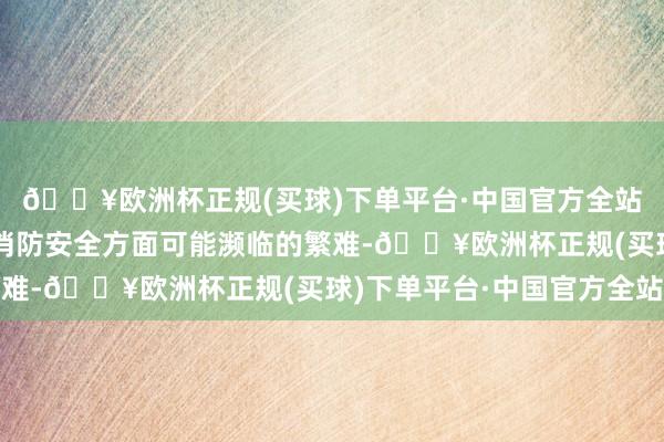 🔥欧洲杯正规(买球)下单平台·中国官方全站针对这些特等群体在消防安全方面可能濒临的繁难-🔥欧洲杯正规(买球)下单平台·中国官方全站