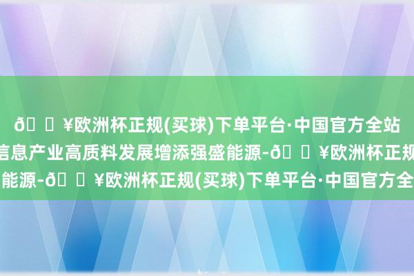 🔥欧洲杯正规(买球)下单平台·中国官方全站为重庆加速推动空天信息产业高质料发展增添强盛能源-🔥欧洲杯正规(买球)下单平台·中国官方全站