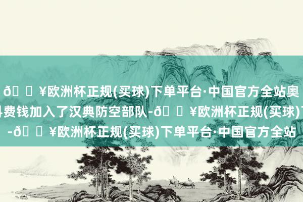 🔥欧洲杯正规(买球)下单平台·中国官方全站奥烈克德洛维奇·基亚什科费钱加入了汉典防空部队-🔥欧洲杯正规(买球)下单平台·中国官方全站