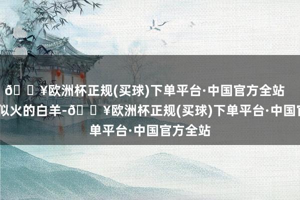 🔥欧洲杯正规(买球)下单平台·中国官方全站        珍重似火的白羊-🔥欧洲杯正规(买球)下单平台·中国官方全站