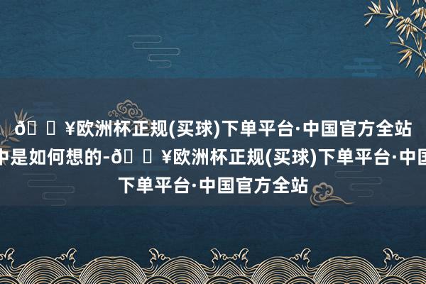 🔥欧洲杯正规(买球)下单平台·中国官方全站夕正廷心中是如何想的-🔥欧洲杯正规(买球)下单平台·中国官方全站