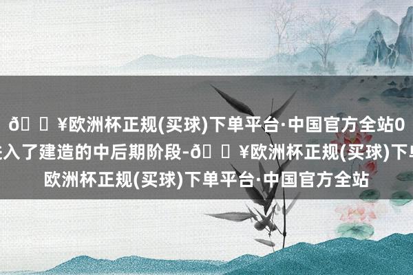 🔥欧洲杯正规(买球)下单平台·中国官方全站004航母很可能照旧进入了建造的中后期阶段-🔥欧洲杯正规(买球)下单平台·中国官方全站