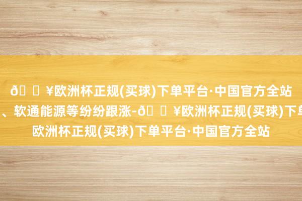 🔥欧洲杯正规(买球)下单平台·中国官方全站拓维信息、诚迈科技、软通能源等纷纷跟涨-🔥欧洲杯正规(买球)下单平台·中国官方全站