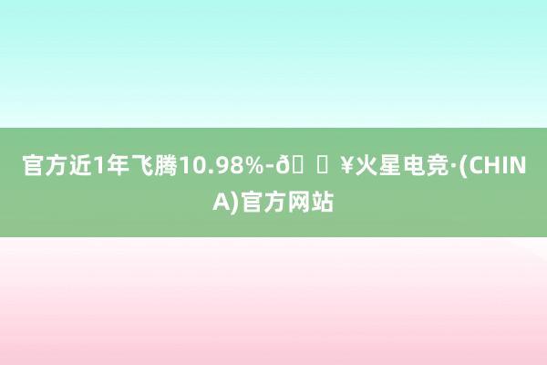 官方近1年飞腾10.98%-🔥火星电竞·(CHINA)官方网站