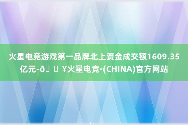 火星电竞游戏第一品牌北上资金成交额1609.35亿元-🔥火星电竞·(CHINA)官方网站