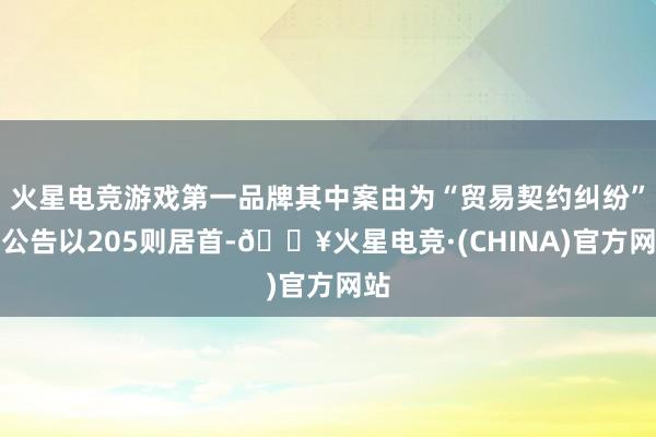 火星电竞游戏第一品牌其中案由为“贸易契约纠纷”的公告以205则居首-🔥火星电竞·(CHINA)官方网站