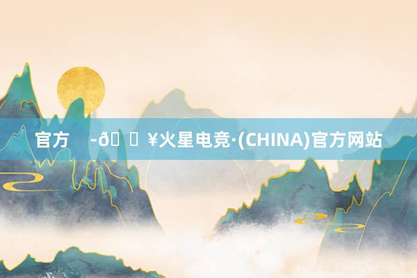 官方    -🔥火星电竞·(CHINA)官方网站